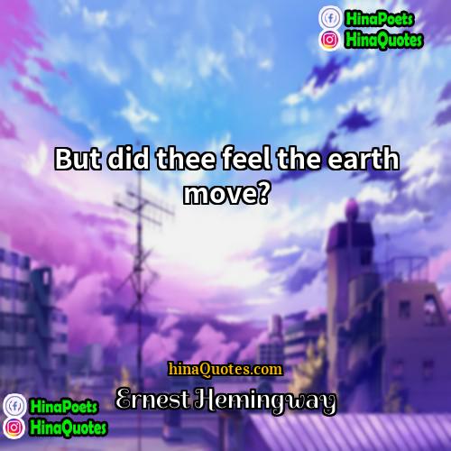 Ernest Hemingway Quotes | But did thee feel the earth move?
